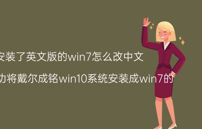 安装了英文版的win7怎么改中文 如何成功将戴尔成铭win10系统安装成win7的？